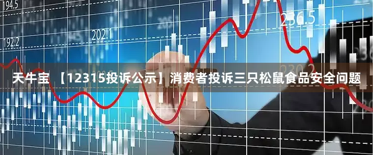 天牛宝 【12315投诉公示】消费者投诉三只松鼠食品安全问题