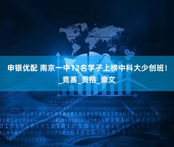 申银优配 南京一中12名学子上榜中科大少创班！_竞赛_资格_崇文