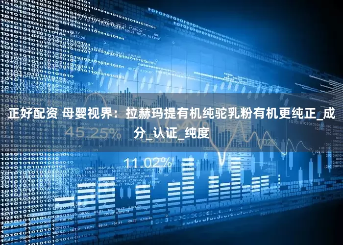 正好配资 母婴视界：拉赫玛提有机纯驼乳粉有机更纯正_成分_认证_纯度