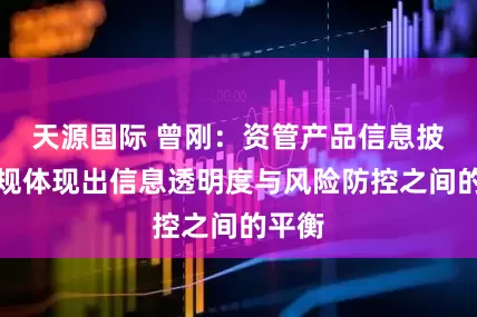 天源国际 曾刚：资管产品信息披露新规体现出信息透明度与风险防控之间的平衡