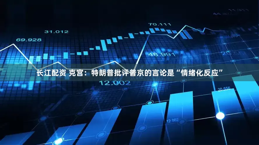 长江配资 克宫：特朗普批评普京的言论是“情绪化反应”