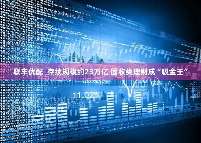 联丰优配  存续规模约23万亿 固收类理财成“吸金王”