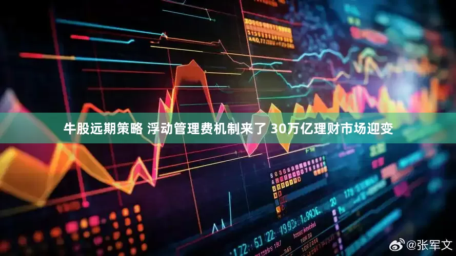 牛股远期策略 浮动管理费机制来了 30万亿理财市场迎变