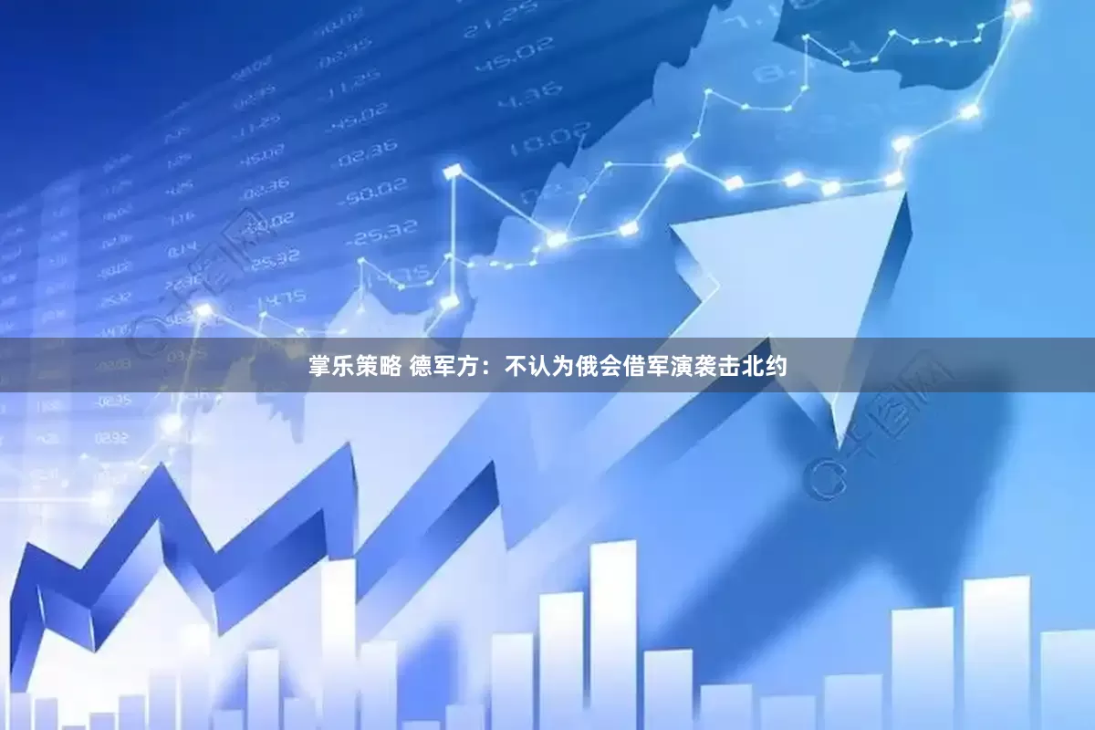 掌乐策略 德军方：不认为俄会借军演袭击北约