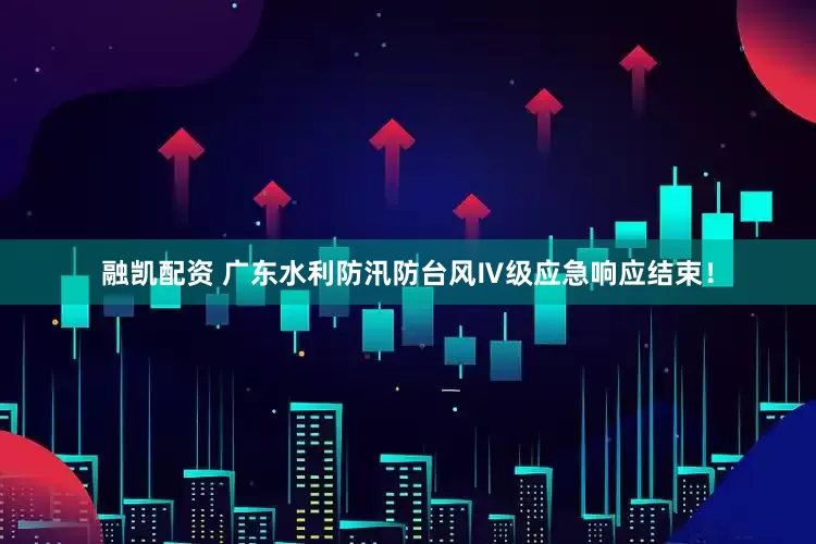 融凯配资 广东水利防汛防台风Ⅳ级应急响应结束！