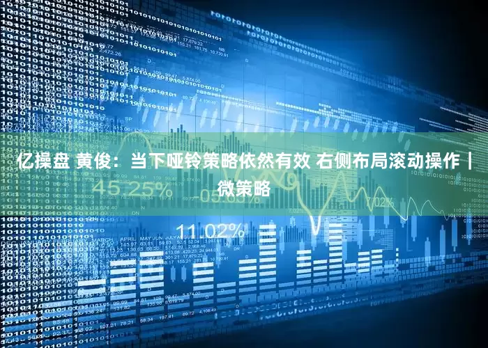 亿操盘 黄俊：当下哑铃策略依然有效 右侧布局滚动操作｜微策略