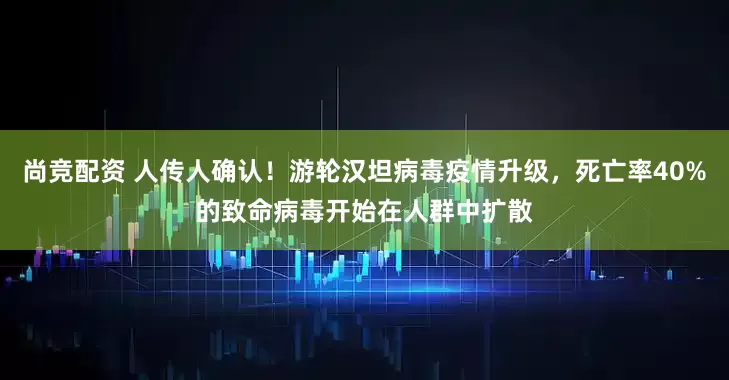 尚竞配资 人传人确认！游轮汉坦病毒疫情升级，死亡率40%的致命病毒开始在人群中扩散